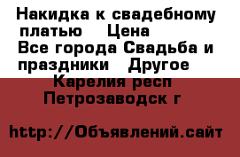 Накидка к свадебному платью  › Цена ­ 3 000 - Все города Свадьба и праздники » Другое   . Карелия респ.,Петрозаводск г.